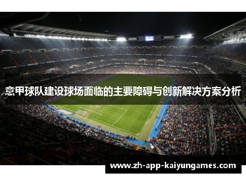 意甲球队建设球场面临的主要障碍与创新解决方案分析