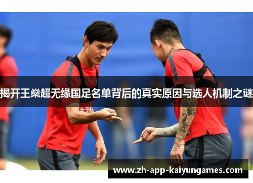 揭开王燊超无缘国足名单背后的真实原因与选人机制之谜 揭开王燊超无缘国足名单背后的真实原因与选人机制之谜