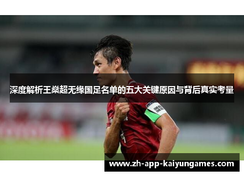 深度解析王燊超无缘国足名单的五大关键原因与背后真实考量 深度解析王燊超无缘国足名单的五大关键原因与背后真实考量