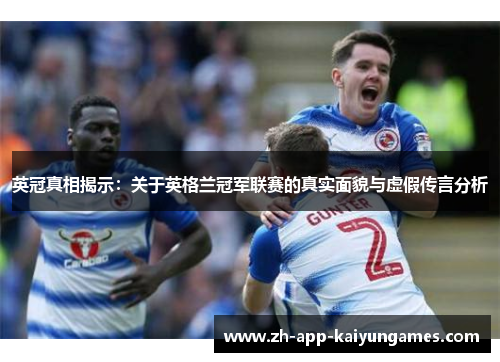 英冠真相揭示：关于英格兰冠军联赛的真实面貌与虚假传言分析