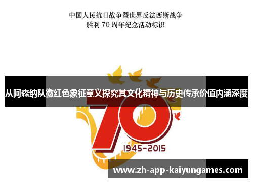 从阿森纳队徽红色象征意义探究其文化精神与历史传承价值内涵深度 从阿森纳队徽红色象征意义探究其文化精神与历史传承价值内涵深度