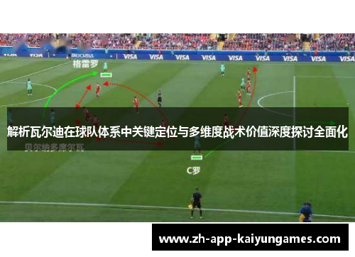 解析瓦尔迪在球队体系中关键定位与多维度战术价值深度探讨全面化 解析瓦尔迪在球队体系中关键定位与多维度战术价值深度探讨全面化