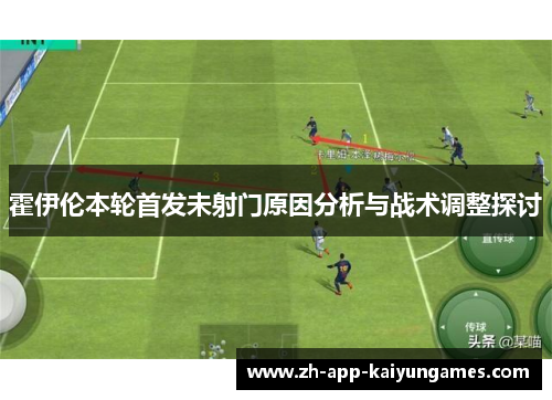 霍伊伦本轮首发未射门原因分析与战术调整探讨 霍伊伦本轮首发未射门原因分析与战术调整探讨