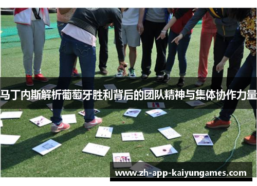 马丁内斯解析葡萄牙胜利背后的团队精神与集体协作力量 马丁内斯解析葡萄牙胜利背后的团队精神与集体协作力量