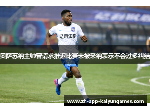 奥萨苏纳主帅曾请求推迟比赛未被采纳表示不会过多纠结