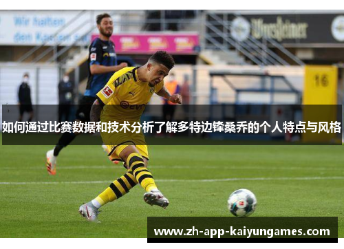 如何通过比赛数据和技术分析了解多特边锋桑乔的个人特点与风格