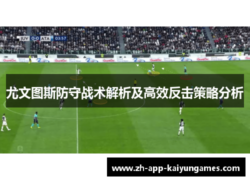 尤文图斯防守战术解析及高效反击策略分析 尤文图斯防守战术解析及高效反击策略分析