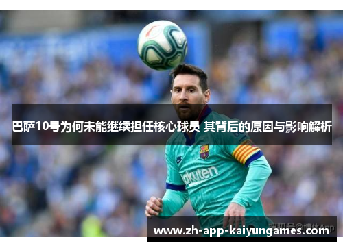 巴萨10号为何未能继续担任核心球员 其背后的原因与影响解析 巴萨10号为何未能继续担任核心球员 其背后的原因与影响解析