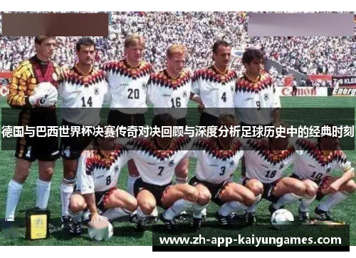 德国与巴西世界杯决赛传奇对决回顾与深度分析足球历史中的经典时刻 德国与巴西世界杯决赛传奇对决回顾与深度分析足球历史中的经典时刻
