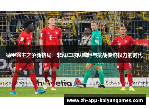 德甲霸主之争新格局：非拜仁球队崛起与挑战传统权力的时代