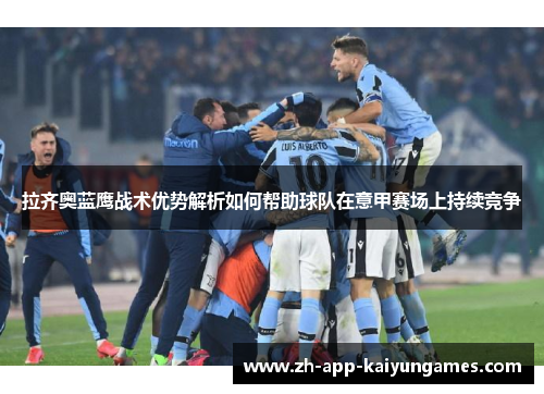 拉齐奥蓝鹰战术优势解析如何帮助球队在意甲赛场上持续竞争