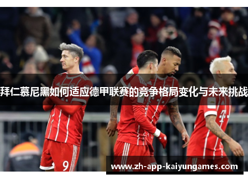 拜仁慕尼黑如何适应德甲联赛的竞争格局变化与未来挑战