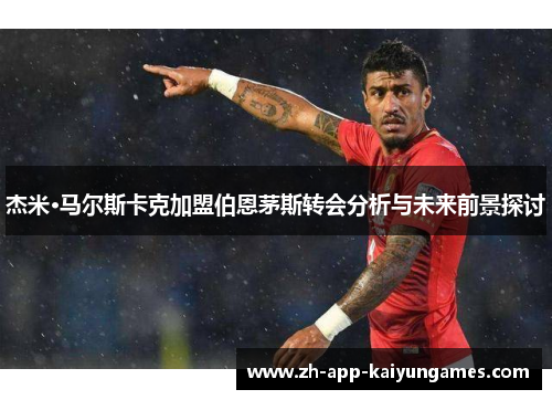 杰米·马尔斯卡克加盟伯恩茅斯转会分析与未来前景探讨