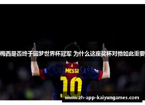 梅西是否终于圆梦世界杯冠军 为什么这座奖杯对他如此重要 梅西是否终于圆梦世界杯冠军 为什么这座奖杯对他如此重要