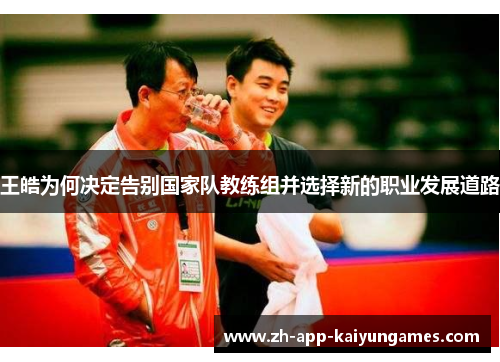 王皓为何决定告别国家队教练组并选择新的职业发展道路