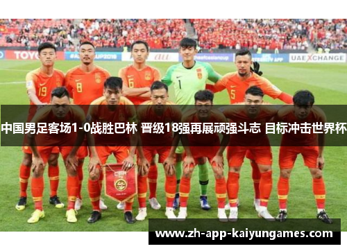 中国男足客场1-0战胜巴林 晋级18强再展顽强斗志 目标冲击世界杯