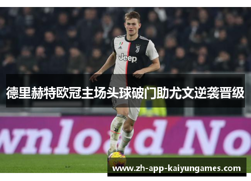 德里赫特欧冠主场头球破门助尤文逆袭晋级