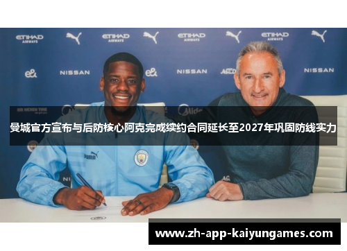 曼城官方宣布与后防核心阿克完成续约合同延长至2027年巩固防线实力