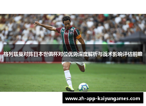 格列兹曼对阵日本世俱杯对位优势深度解析与战术影响评估前瞻