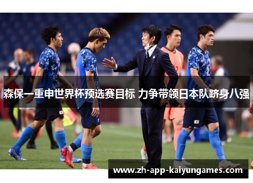 森保一重申世界杯预选赛目标 力争带领日本队跻身八强 森保一重申世界杯预选赛目标 力争带领日本队跻身八强