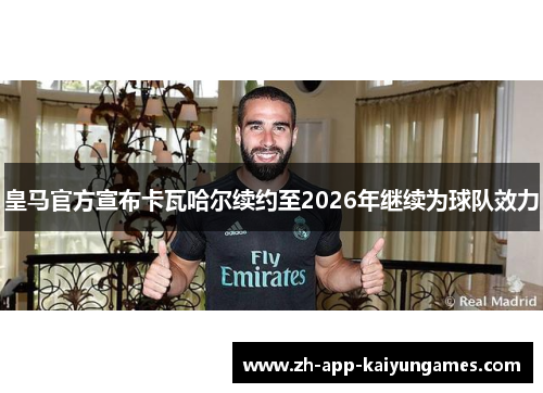 皇马官方宣布卡瓦哈尔续约至2026年继续为球队效力