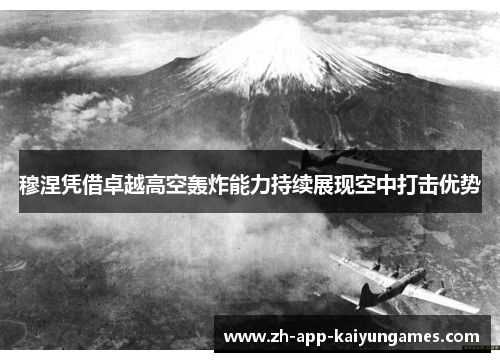 穆涅凭借卓越高空轰炸能力持续展现空中打击优势 穆涅凭借卓越高空轰炸能力持续展现空中打击优势