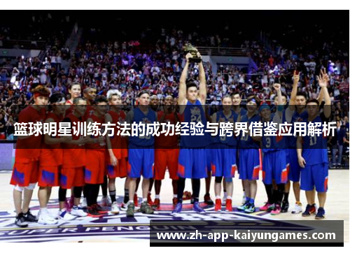 篮球明星训练方法的成功经验与跨界借鉴应用解析