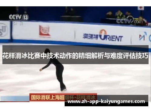 花样滑冰比赛中技术动作的精细解析与难度评估技巧