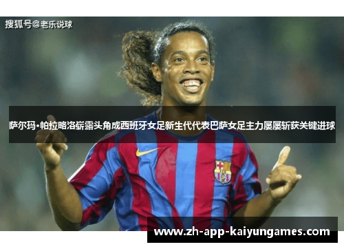萨尔玛·帕拉略洛崭露头角成西班牙女足新生代代表巴萨女足主力屡屡斩获关键进球 萨尔玛·帕拉略洛崭露头角成西班牙女足新生代代表巴萨女足主力屡屡斩获关键进球