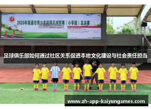 足球俱乐部如何通过社区关系促进本地文化建设与社会责任担当