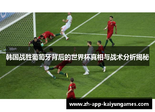 韩国战胜葡萄牙背后的世界杯真相与战术分析揭秘