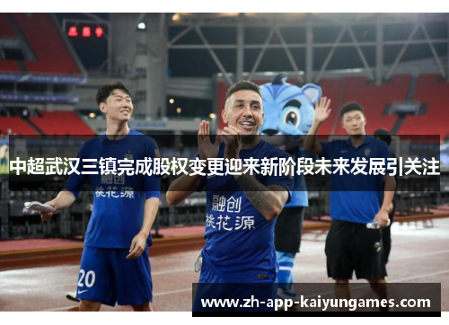 中超武汉三镇完成股权变更迎来新阶段未来发展引关注